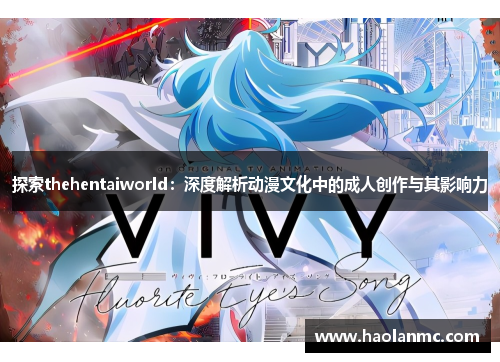 探索thehentaiworld：深度解析动漫文化中的成人创作与其影响力